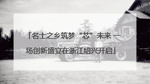 名士之乡筑梦“芯”未来 一场创新盛宴在浙江绍兴开启