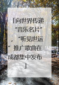 向世界传递“音乐名片”，“听见世运”推广歌曲在成都集中发布