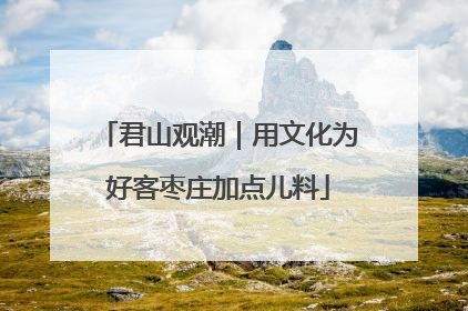 君山观潮｜用文化为好客枣庄加点儿料