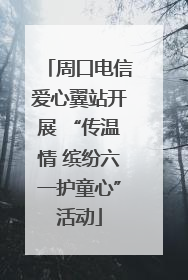 周口电信爱心翼站开展 “传温情 缤纷六一护童心”活动