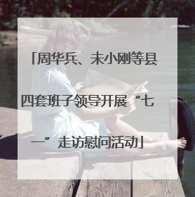 周华兵、未小刚等县四套班子领导开展“七一”走访慰问活动