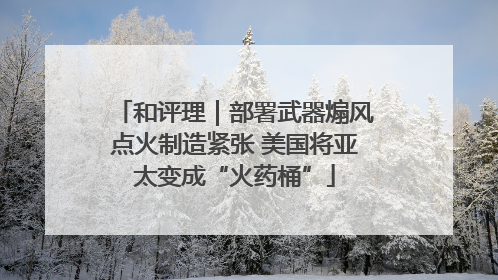 和评理｜部署武器煽风点火制造紧张 美国将亚太变成“火药桶”