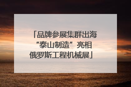 品牌参展集群出海 “泰山制造”亮相俄罗斯工程机械展