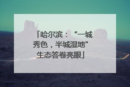 哈尔滨：“一城秀色，半城湿地”生态答卷亮眼