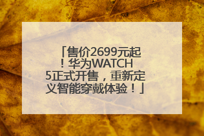 售价2699元起！华为WATCH 5正式开售，重新定义智能穿戴体验！