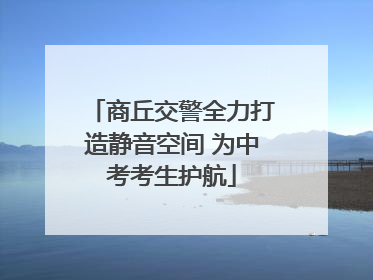 商丘交警全力打造静音空间 为中考考生护航