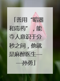 善用“暗器和毒药”，能夺人意识于分秒之间，他就是麻醉医生——孙勇
