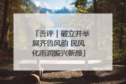 善评｜破立并举展齐鲁风韵 民风化雨润振兴新颜