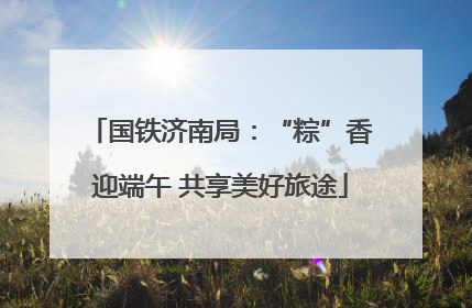 国铁济南局：“粽”香迎端午 共享美好旅途