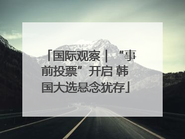 国际观察｜“事前投票”开启 韩国大选悬念犹存