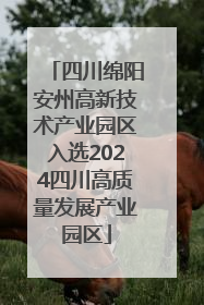 四川绵阳安州高新技术产业园区入选2024四川高质量发展产业园区