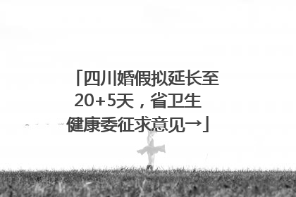四川婚假拟延长至20+5天，省卫生健康委征求意见→
