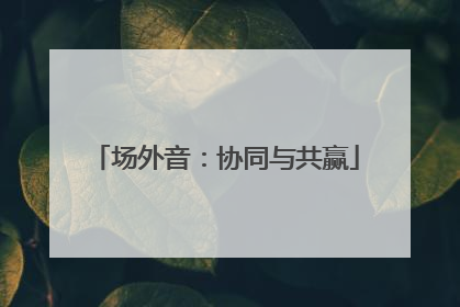 场外音：协同与共赢
