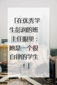 在优秀学生彭润的班主任眼里：她是一个很自律的学生！