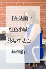 在法国“红色小城”续写中法百年情谊