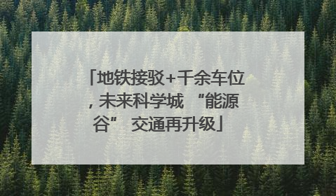 地铁接驳+千余车位，未来科学城 “能源谷” 交通再升级