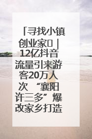 寻找小镇创业家㊱｜12亿抖音流量引来游客20万人次 “襄阳许三多”爆改家乡打造网红村