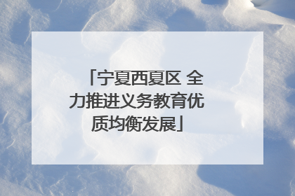宁夏西夏区 全力推进义务教育优质均衡发展