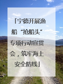 宁德开展渔船“抢船头”专项行动宣贯会，筑牢海上安全防线