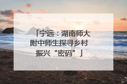宁远：湖南师大附中师生探寻乡村振兴“密码”