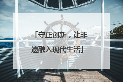 守正创新，让非遗融入现代生活