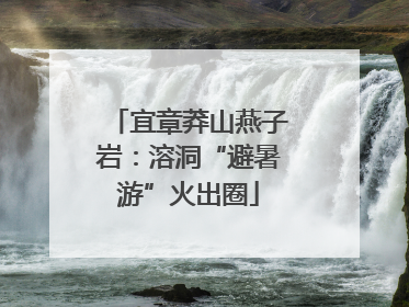 宜章莽山燕子岩：溶洞“避暑游”火出圈