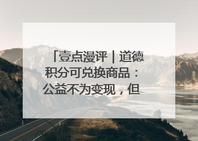 壹点漫评｜道德积分可兑换商品：公益不为变现，但需要更多鼓励