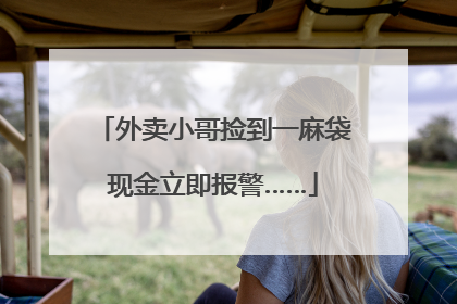 外卖小哥捡到一麻袋现金立即报警……