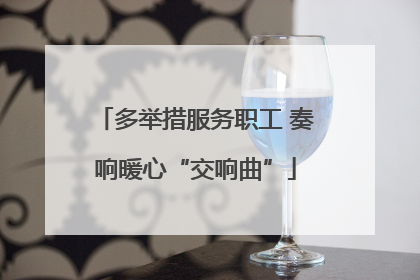 多举措服务职工 奏响暖心“交响曲”