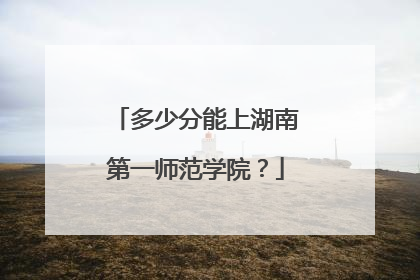 多少分能上湖南第一师范学院？