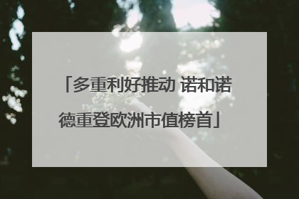 多重利好推动 诺和诺德重登欧洲市值榜首