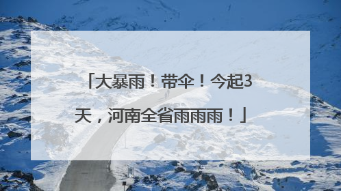 大暴雨！带伞！今起3天，河南全省雨雨雨！