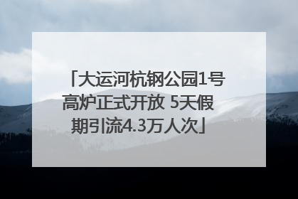 大运河杭钢公园1号高炉正式开放 5天假期引流4.3万人次