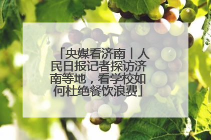 央媒看济南丨人民日报记者探访济南等地,看学校如何杜绝餐饮浪费