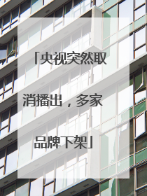 央视突然取消播出，多家品牌下架