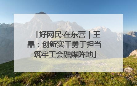 好网民·在东营｜王晶：创新实干勇于担当 筑牢工会融媒阵地