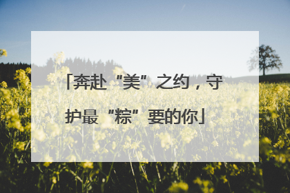 奔赴“美”之约，守护最“粽”要的你