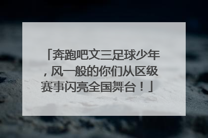 奔跑吧文三足球少年，风一般的你们从区级赛事闪亮全国舞台！