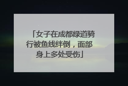 女子在成都绿道骑行被鱼线绊倒，面部身上多处受伤