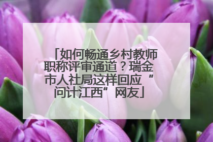 如何畅通乡村教师职称评审通道？瑞金市人社局这样回应“问计江西”网友