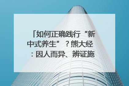 如何正确践行“新中式养生”？熊大经：因人而异、辨证施治｜名人大讲堂