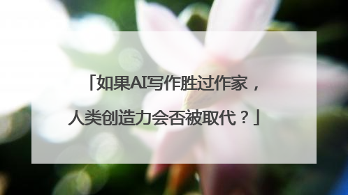 如果AI写作胜过作家，人类创造力会否被取代？