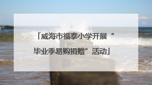 威海市福泰小学开展“毕业季易购捐赠”活动
