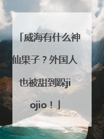 威海有什么神仙果子？外国人也被甜到跺jiojio！
