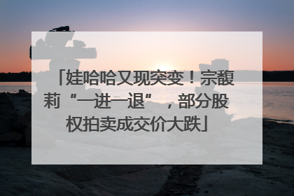 娃哈哈又现突变！宗馥莉“一进一退”，部分股权拍卖成交价大跌