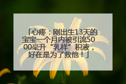 心疼：刚出生13天的宝宝一个月内被引流5000毫升“乳样”积液，好在是为了救他！