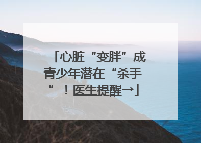 心脏“变胖”成青少年潜在“杀手”！医生提醒→
