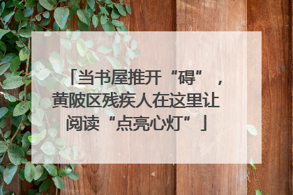 当书屋推开“碍”，黄陂区残疾人在这里让阅读“点亮心灯”