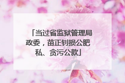 当过省监狱管理局政委，苗正钊损公肥私、贪污公款