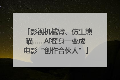影视机械臂、仿生熊猫……AI摇身一变成电影“创作合伙人”